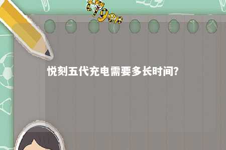悦刻五代充电需要多长时间？ 