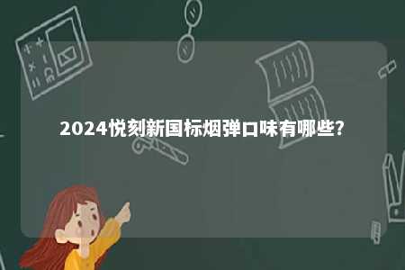 2024悦刻新国标烟弹口味有哪些
？ 